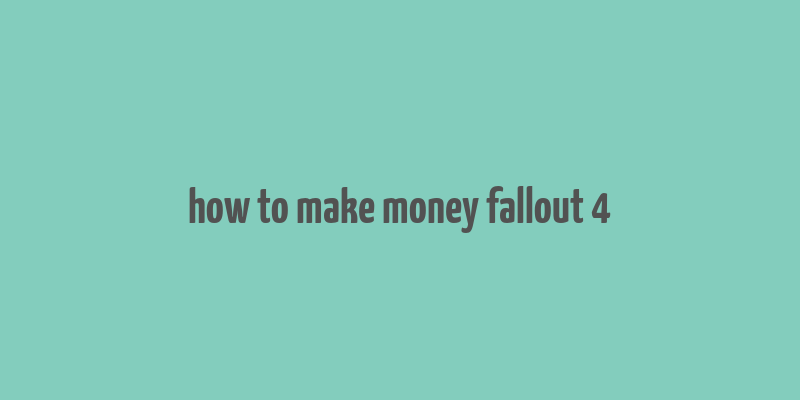 how to make money fallout 4