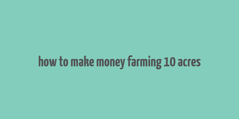 how to make money farming 10 acres