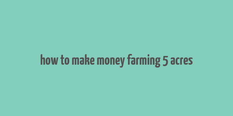 how to make money farming 5 acres