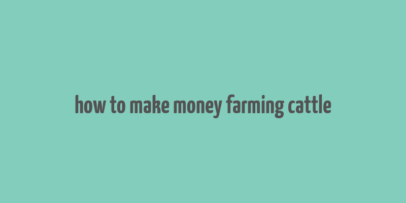 how to make money farming cattle