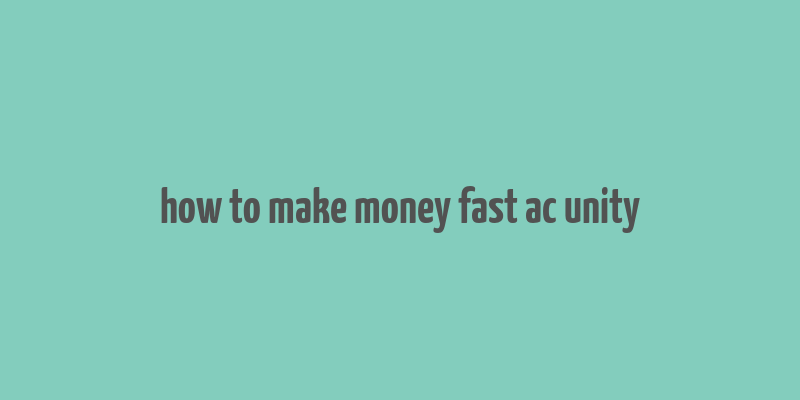 how to make money fast ac unity