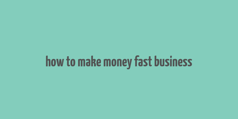 how to make money fast business