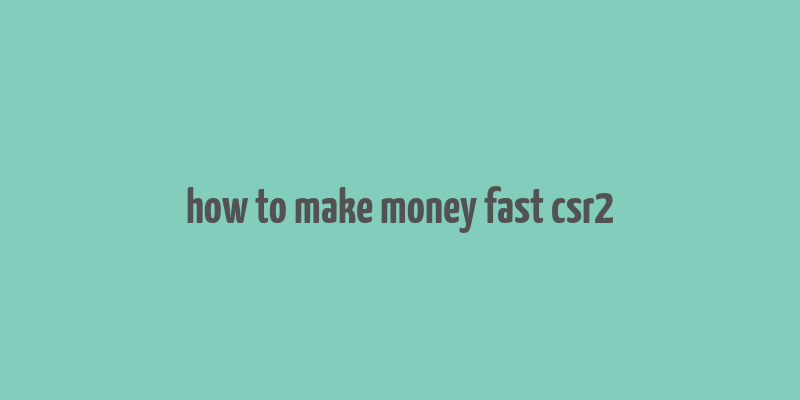 how to make money fast csr2