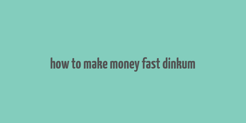 how to make money fast dinkum