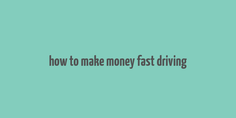 how to make money fast driving