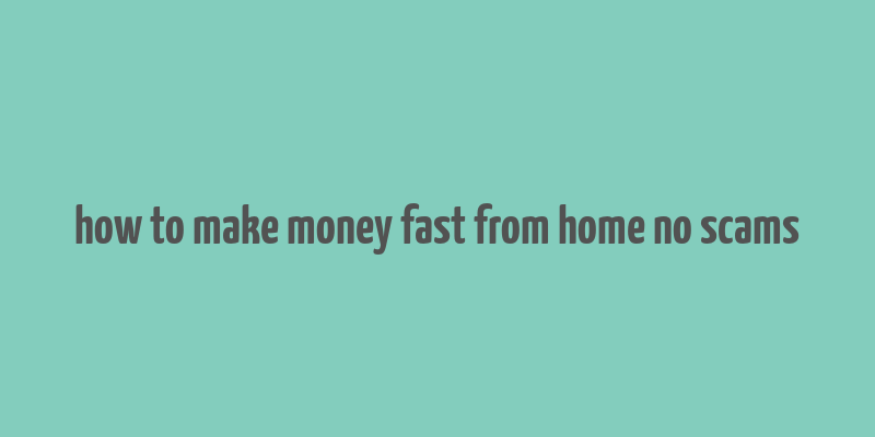 how to make money fast from home no scams