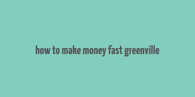 how to make money fast greenville