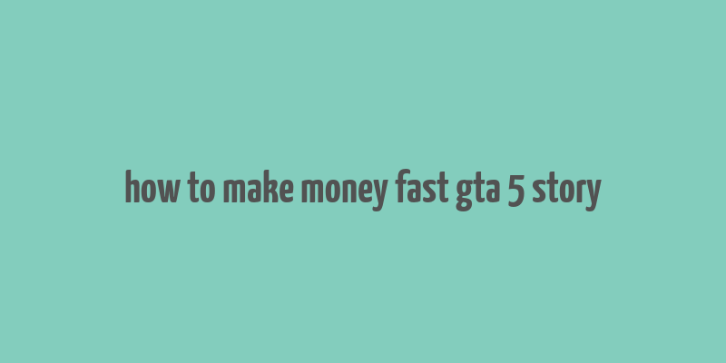 how to make money fast gta 5 story