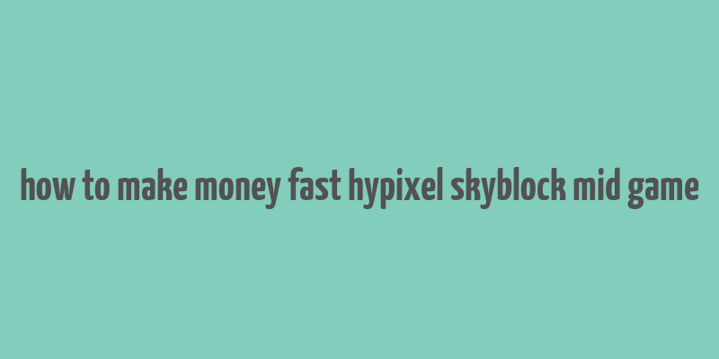 how to make money fast hypixel skyblock mid game