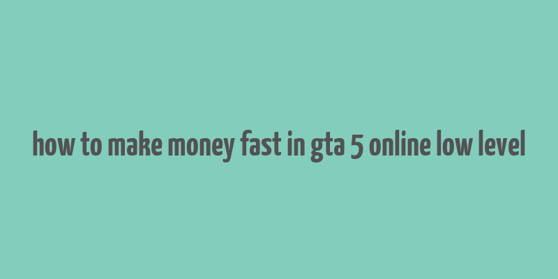 how to make money fast in gta 5 online low level