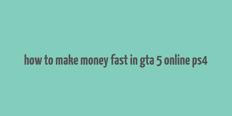 how to make money fast in gta 5 online ps4