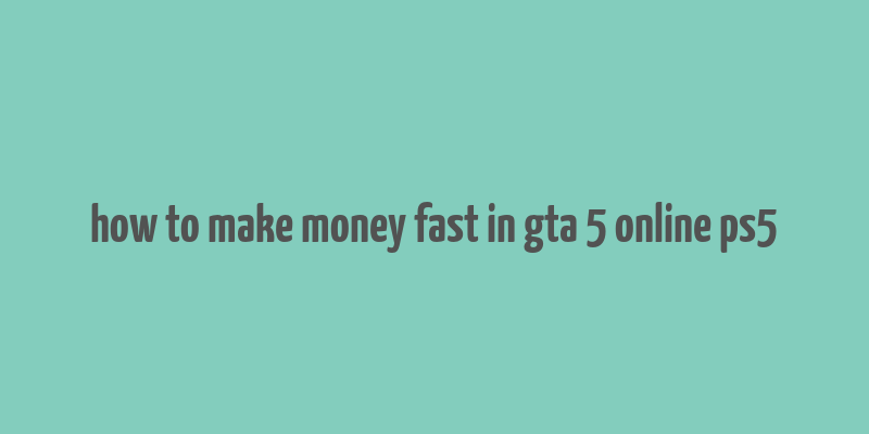 how to make money fast in gta 5 online ps5