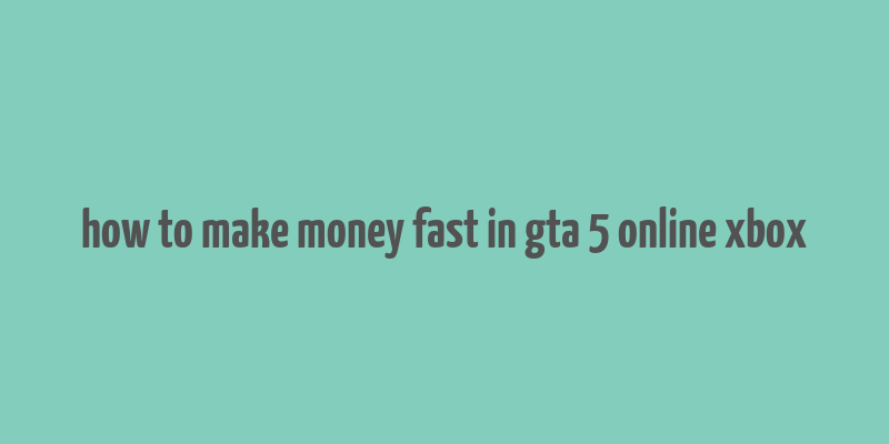 how to make money fast in gta 5 online xbox