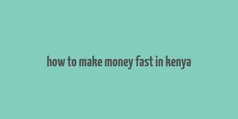 how to make money fast in kenya