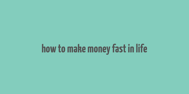 how to make money fast in life