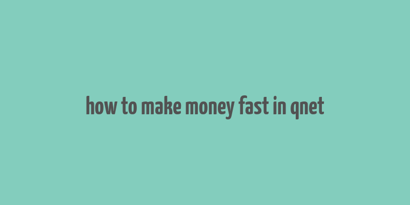 how to make money fast in qnet