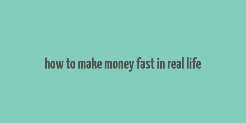 how to make money fast in real life