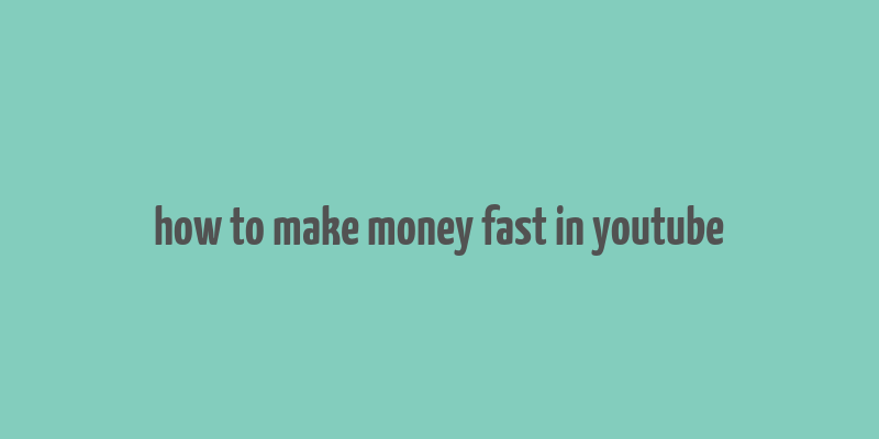 how to make money fast in youtube