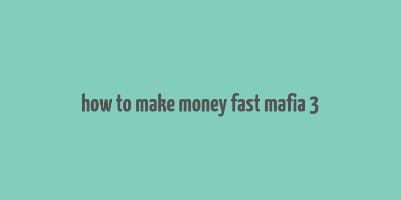 how to make money fast mafia 3