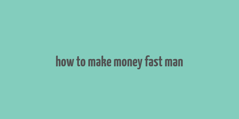 how to make money fast man