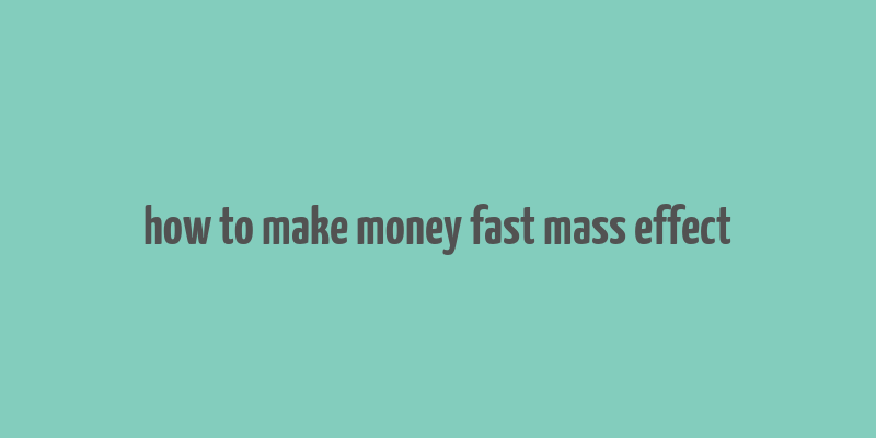 how to make money fast mass effect