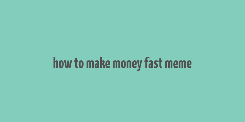 how to make money fast meme