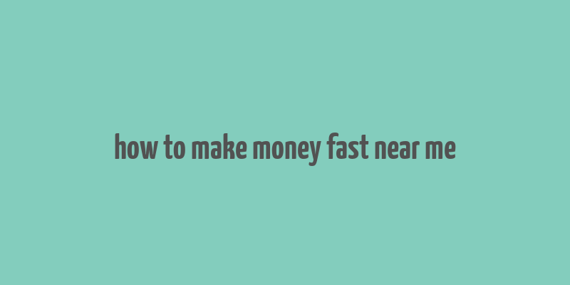 how to make money fast near me