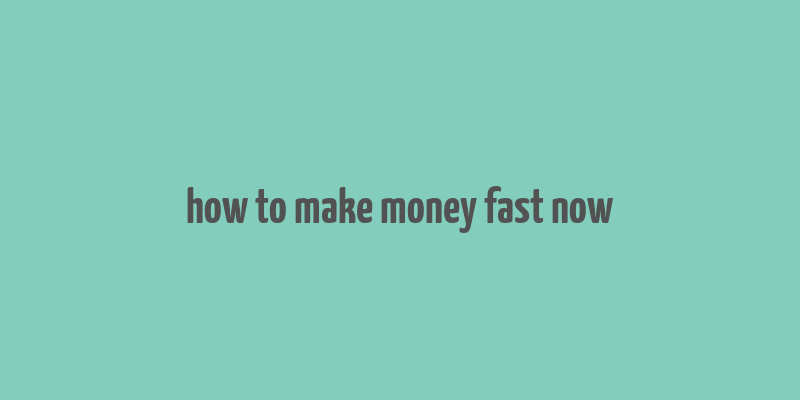 how to make money fast now