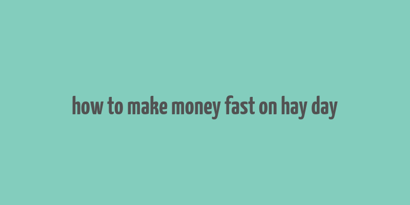 how to make money fast on hay day