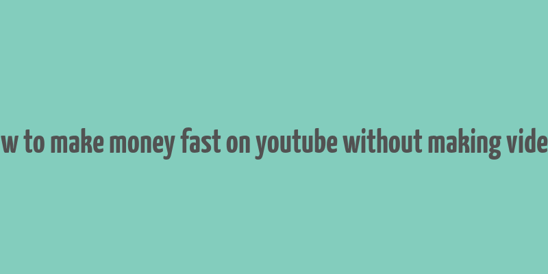 how to make money fast on youtube without making videos