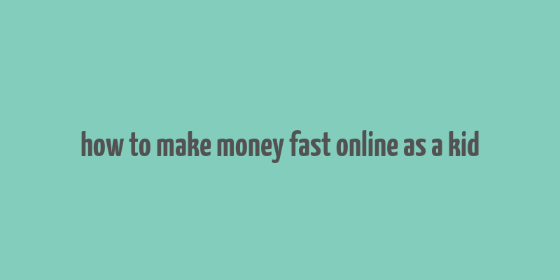 how to make money fast online as a kid