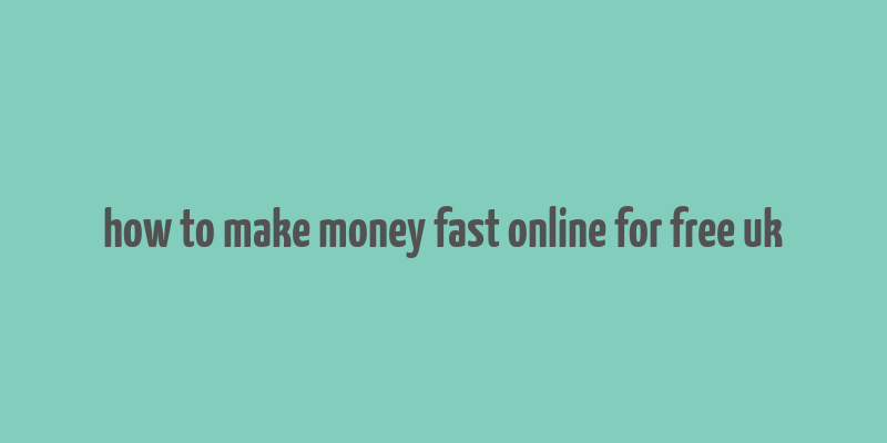 how to make money fast online for free uk