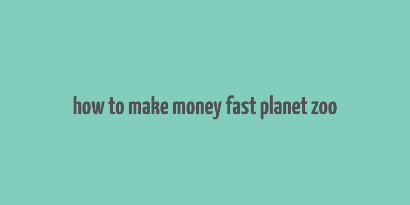 how to make money fast planet zoo