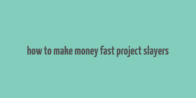 how to make money fast project slayers