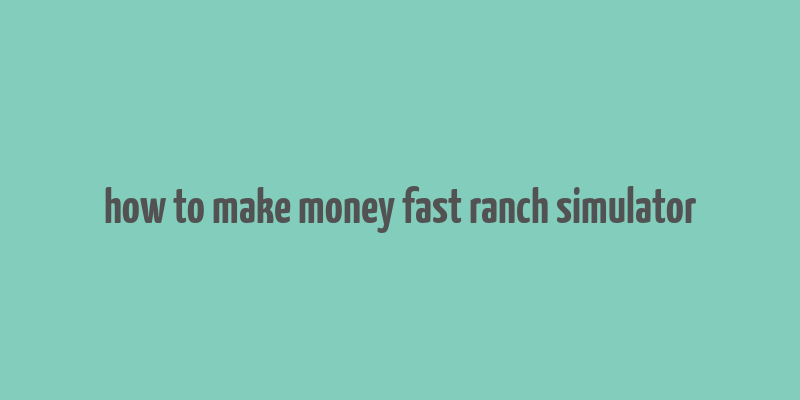 how to make money fast ranch simulator