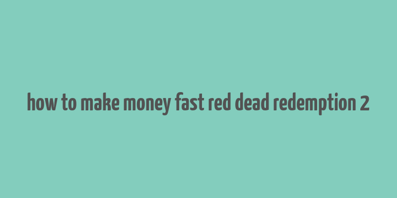 how to make money fast red dead redemption 2