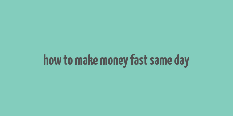 how to make money fast same day