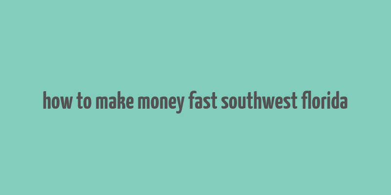 how to make money fast southwest florida