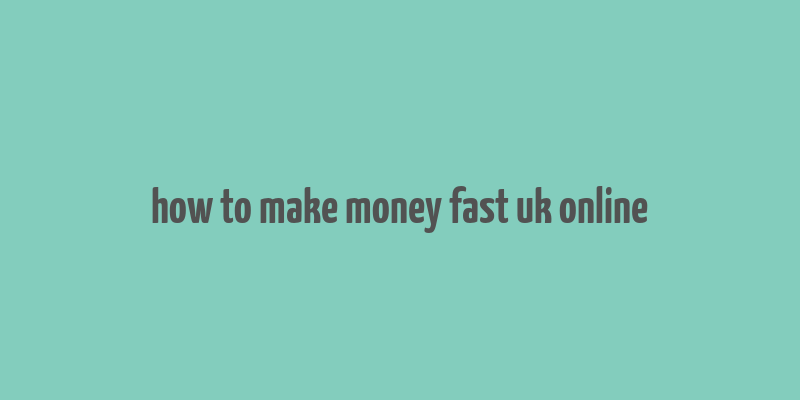 how to make money fast uk online