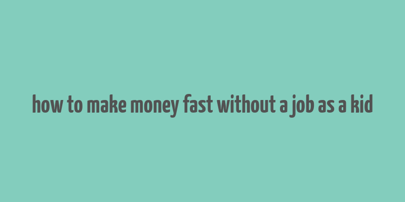 how to make money fast without a job as a kid