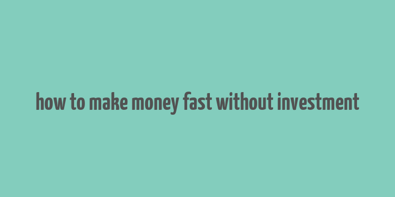 how to make money fast without investment