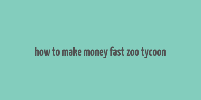 how to make money fast zoo tycoon