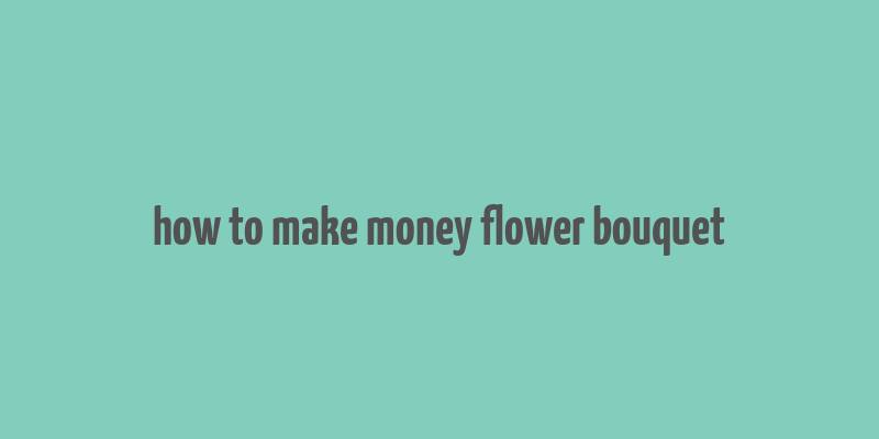 how to make money flower bouquet