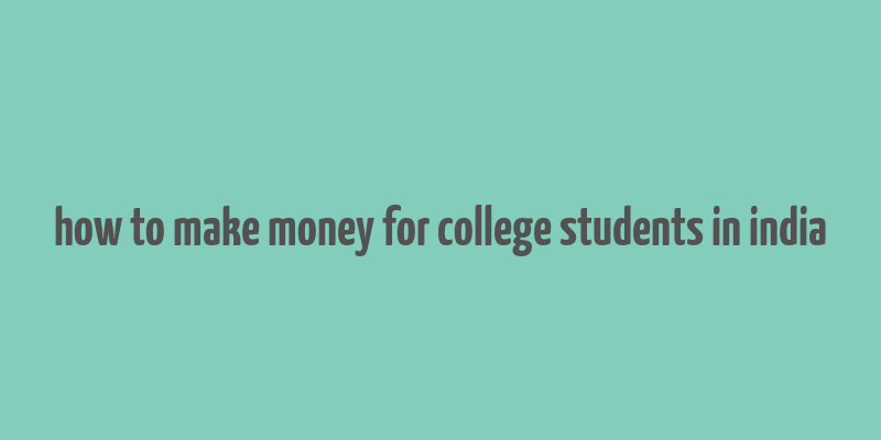 how to make money for college students in india