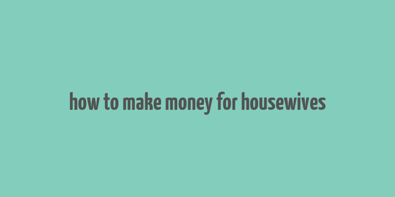 how to make money for housewives