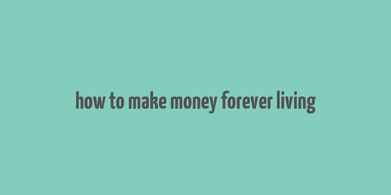 how to make money forever living