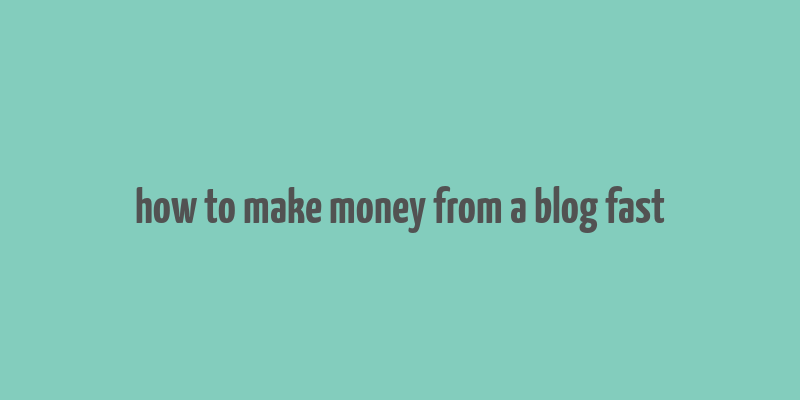 how to make money from a blog fast