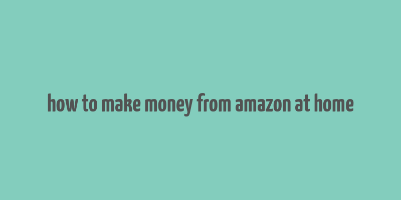 how to make money from amazon at home