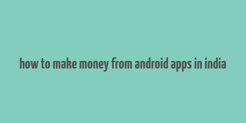 how to make money from android apps in india