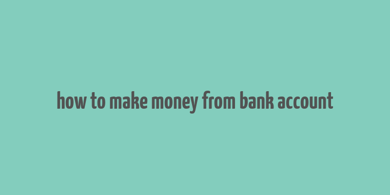 how to make money from bank account